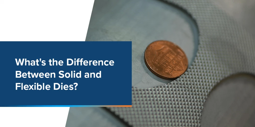 What’s the Difference Between Solid and Flexible Dies?